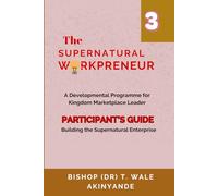 The Supernatural Workpreneur: Participant Guide 3: Building the Supernatural Enterprise