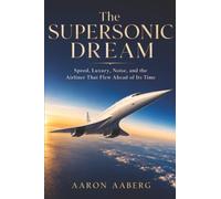 The Supersonic Dream: Speed, Luxury, Noise, and the Airliner That Flew Ahead of Its Time
