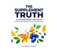 The Supplement Truth: What Actually Works for Men Over 40 and Everything Else You Can Stop Buying