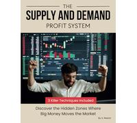 The Supply and Demand Profit System: Your Complete Guide to Profitable Supply and Demand Trading