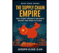 The Supply Chain Empire: Why Every Product on Earth Begins and Ends in China (Brief Books Series)