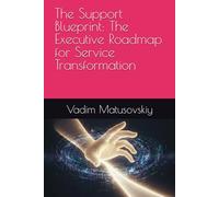 The Support Blueprint: The Executive Roadmap for Service Transformation (The Support Blueprint Series)