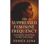 THE SUPPRESSED FEMININE FREQUENCY: Awakening the Sacred Song You Were Told to Forget