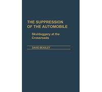 The Suppression of the Automobile: Skulduggery at the Crossroads: 81 (Contributions in Economics and Economic History)