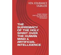 THE SUPREMACY OF THE HOLY SPIRIT OVER THE HUMAN MIND & ARTIFICIAL INTELLIGENCE: POWER THROUGH SPIRITUAL INTELLIGENCE, THE BRAIN AND AI TECHNOLOGY