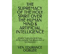 THE SUPREMACY OF THE HOLY SPIRIT OVER THE HUMAN MIND & ARTIFICIAL INTELLIGENCE: POWER THROUGH SPIRITUAL INTELLIGENCE, THE BRAIN AND AI TECHNOLOGY