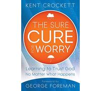 The Sure Cure for Worry: Learning To Trust God No Matter What Happens