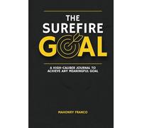 The Surefire Goal: A High-Caliber Journal To Achieve ANY Meaningful Goal. |For Adults, Entrepreneurs, Dreamers, and Goal Setters.