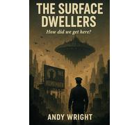 The Surface Dwellers, how did we get here?: A dystopian descent into Control Memory and the last free place left: The human mind | Satirical & ... on ... on how small changes lead to a global reset