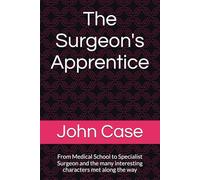 The Surgeon"s Apprentice: From Medical School to Specialist Surgeon and the many interesting characters met along the way: 2 (From English childhood ... Alberta, Canada. Life as a rural surgeon.)