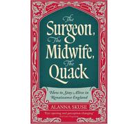 The Surgeon, The Midwife, The Quack: How to Stay Alive in Renaissance England