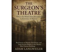 The Surgeon's Theatre: When the Hôtel-Dieu Became a Laboratory of Horror: Real Stories of Murder, Revolution, and Dark Secrets Hidden in the World's Most Famous Buildings