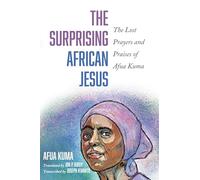 The Surprising African Jesus: The Lost Prayers and Praises of Afua Kuma