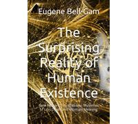 The Surprising Reality of Human Existence: New Research Insights into Mysteries of Life, Death and Ultimate Meaning