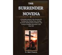 THE SURRENDER NOVENA: A Powerful Catholic 9-Day Devotion for Trusting God, Finding Peace, Healing the Heart, Seeking Divine Guidance, and Living in Complete Surrender to His Holy Will