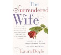 The Surrendered Wife: A Practical Guide To Finding Intimacy, Passion and Peace