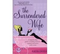 The Surrendered Wife : A Practical Guide To Finding Intimacy, Passion And Peace With Your Man