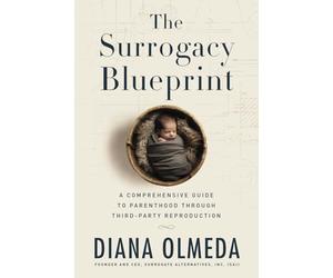 The Surrogacy Blueprint: A Comprehensive Guide to Parenthood Through Third-Party Reproduction