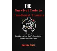 The Survival Code to Emotional Trauma: Deciphering Your Body's Blueprint for Resilience and Recovery