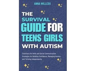 The Survival Guide For Teen Girls With Autism: Essential Life Skills and Social Communication Strategies for Building Confidence, Managing Anxiety, and Thriving Independently (Through the Spectrum)