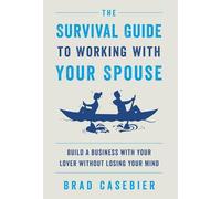 The Survival Guide to Working with Your Spouse: Build a Business with Your Lover without Losing Your Mind