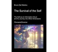 The Survival of the Self: The Self as an Information Cloud and Its Journey into Other Dimensions Quantum Consciousness, the Preservation of ... Texts by Bruno Del Medico in English. (ING))