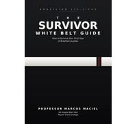 The Survivor White Belt Guide: The Complete Beginner's Roadmap to Surviving and Thriving in Brazilian Jiu-Jitsu
