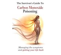 The Survivors Guide to Carbon Monoxide Poisoning: Managing the symptoms and getting your life back