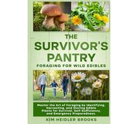 THE SURVIVOR'S PANTRY: FORAGING FOR WILD EDIBLES: MASTER THE ART OF FORAGING BY IDENTIFYING, HARVESTING, AND STORING EDIBLE PLANTS FOR SURVIVAL, SELF-SUFFICIENCY, AND EMERGENCY PREPAREDNESS