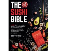 THE SUSHI BIBLE: 1000+ Days of Healthy & Delicious Japanese Authentic Sushi Recipe's Ultimate Step-by-Step Guide to Prepare At Home. (+3 FREE COOKBOOK)