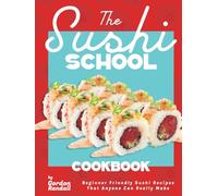 The Sushi School Cookbook: Beginner Friendly Sushi Recipes That Anyone Can Really Make