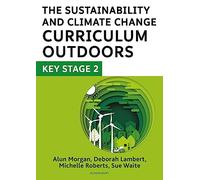 The Sustainability and Climate Change Curriculum Outdoors: Key Stage 2: Quality curriculum-linked outdoor education for pupils aged 7-11