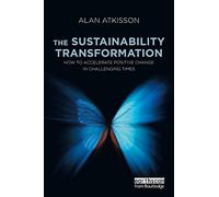 The Sustainability Transformation: How to Accelerate Positive Change in Challenging Times