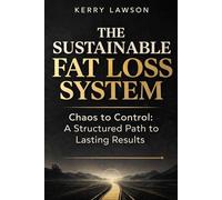 The Sustainable Fat Loss System: Chaos to Control: A Structured Path to Lasting Results