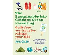 The Sustainable(ish) Guide to Green Parenting : Guilt-free eco-ideas for raising your kids