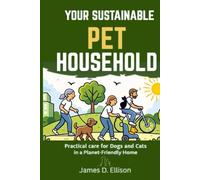 The Sustainable Pet Household: Practical Care for Dogs and Cats in a Planet-Friendly Home