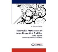 The Swahili Architecture Of Lamu, Kenya: Oral Tradition And Space: The Swahili Architecture Of Lamu, Kenya