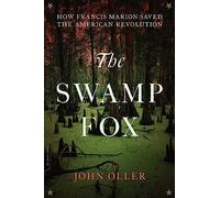 The Swamp Fox: How Francis Marion Saved the American Revolution