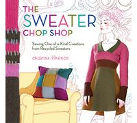 The Sweater Chop Shop: Sewing One-of-a-Kind Creations from Recycled Sweaters