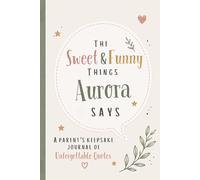 The Sweet & Funny Things Aurora Says: A Parents’ Keepsake Journal of Unforgettable Quotes