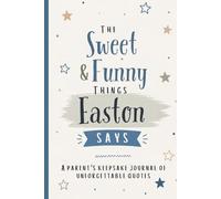 The Sweet & Funny Things Easton Says: A Parents’ Keepsake Journal of Unforgettable Quotes
