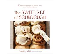 The Sweet Side of Sourdough: 50 Irresistible Recipes for Pastries, Buns, Cakes, Cookies and More