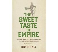 The Sweet Taste of Empire: Sugar, Mastery, and Pleasure in the Anglo Caribbean