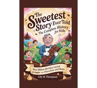 THE SWEETEST STORY EVER TOLD: The Complete History for Kids: How Milton Hershey Turned Struggles Into Chocolate and Hope