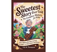 THE SWEETEST STORY EVER TOLD: The Complete History for Kids: How Milton Hershey Turned Struggles Into Chocolate and Hope