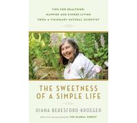 The Sweetness of a Simple Life: Tips for Healthier, Happier and Kinder Living from a Visionary Natural Scientist