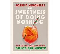 The Sweetness of Doing Nothing Living Life the Italian Way with Dolce Far Niente