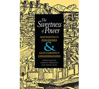 The Sweetness of Power: Machiavelli's Discourses and Guicciardini's Considerations