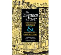The Sweetness of Power: Machiavelli's Discourses and Guicciardini's Considerations