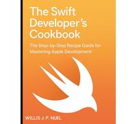 The Swift Developer’s Cookbook: The Step-by-Step Recipe Guide for Mastering Apple Development